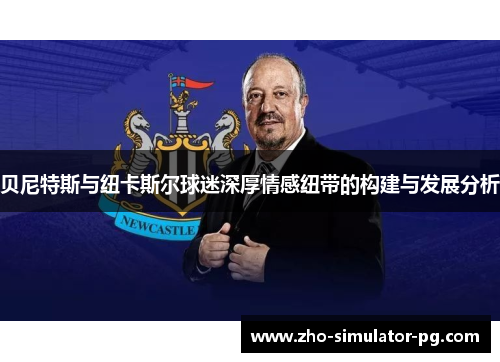 贝尼特斯与纽卡斯尔球迷深厚情感纽带的构建与发展分析