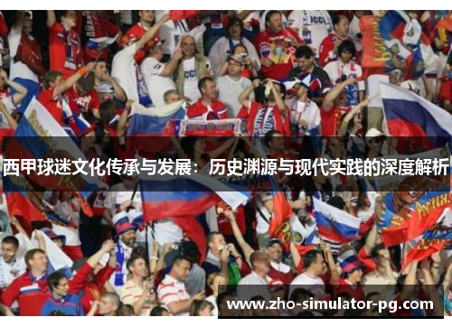 西甲球迷文化传承与发展：历史渊源与现代实践的深度解析