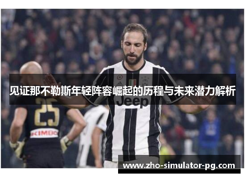 见证那不勒斯年轻阵容崛起的历程与未来潜力解析 见证那不勒斯年轻阵容崛起的历程与未来潜力解析