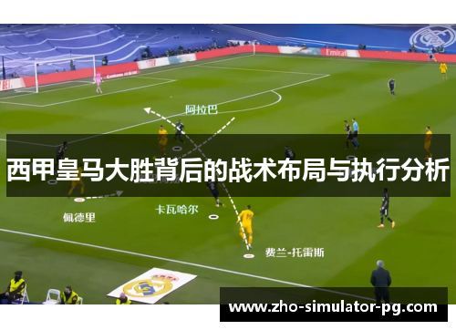 西甲皇马大胜背后的战术布局与执行分析 西甲皇马大胜背后的战术布局与执行分析