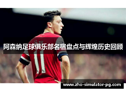 阿森纳足球俱乐部名宿盘点与辉煌历史回顾