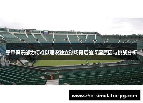 意甲俱乐部为何难以建设独立球场背后的深层原因与挑战分析