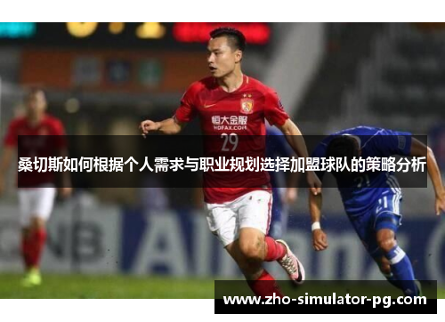 桑切斯如何根据个人需求与职业规划选择加盟球队的策略分析