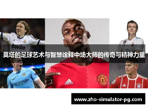 莫塔的足球艺术与智慧诠释中场大师的传奇与精神力量