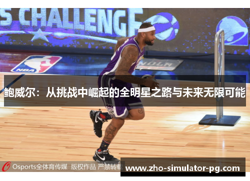 鲍威尔：从挑战中崛起的全明星之路与未来无限可能