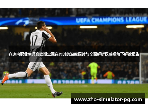 齐达内职业生涯巅峰期出现在何时的深度探讨与全面解析权威视角下解读报告