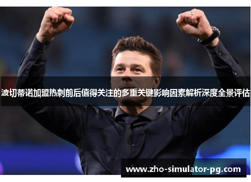 波切蒂诺加盟热刺前后值得关注的多重关键影响因素解析深度全景评估