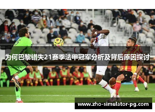 为何巴黎错失21赛季法甲冠军分析及背后原因探讨 为何巴黎错失21赛季法甲冠军分析及背后原因探讨