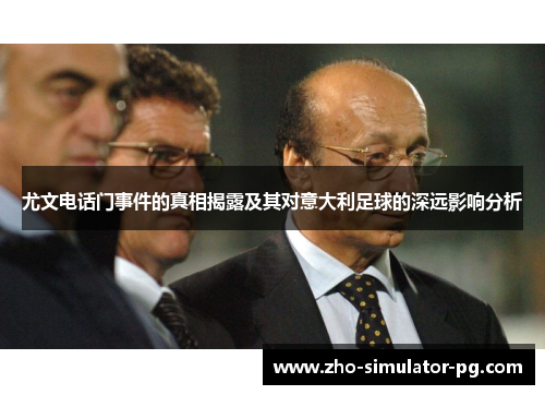 尤文电话门事件的真相揭露及其对意大利足球的深远影响分析