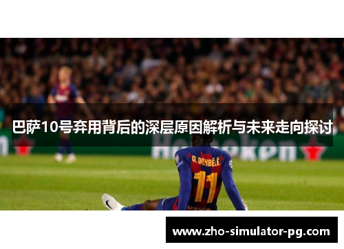 巴萨10号弃用背后的深层原因解析与未来走向探讨