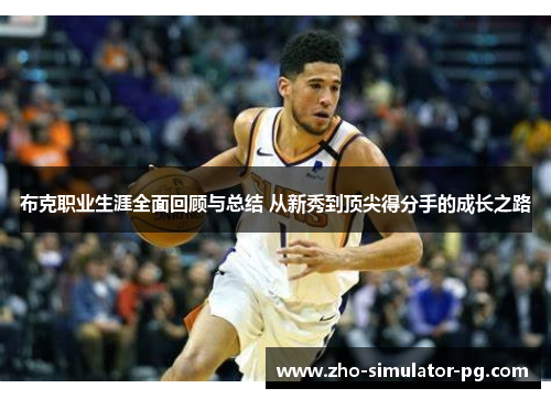 布克职业生涯全面回顾与总结 从新秀到顶尖得分手的成长之路 布克职业生涯全面回顾与总结 从新秀到顶尖得分手的成长之路