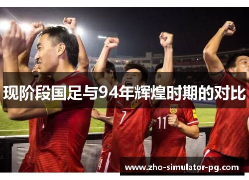 现阶段国足与94年辉煌时期的对比