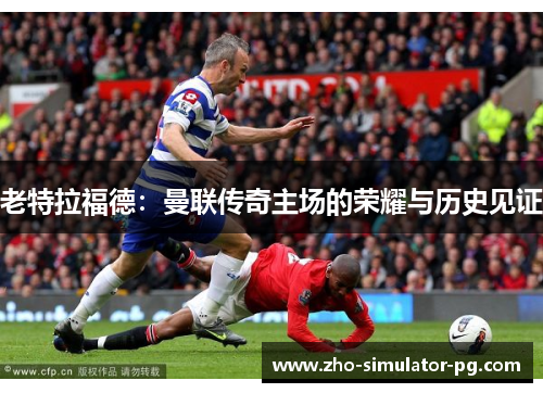 老特拉福德：曼联传奇主场的荣耀与历史见证