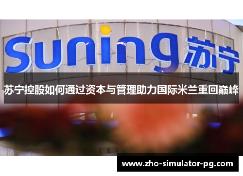 苏宁控股如何通过资本与管理助力国际米兰重回巅峰