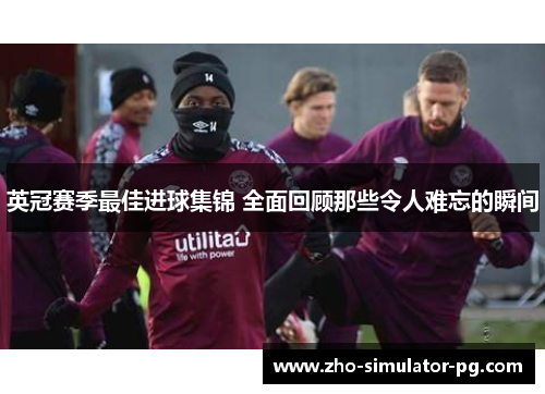 英冠赛季最佳进球集锦 全面回顾那些令人难忘的瞬间 英冠赛季最佳进球集锦 全面回顾那些令人难忘的瞬间
