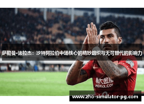 萨勒曼·法拉杰：沙特阿拉伯中场核心的精妙组织与无可替代的影响力