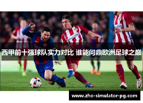 西甲前十强球队实力对比 谁能问鼎欧洲足球之巅