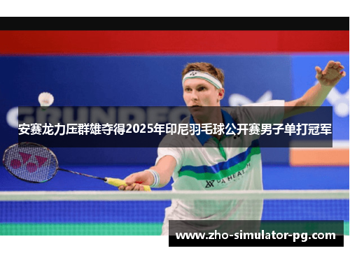安赛龙力压群雄夺得2025年印尼羽毛球公开赛男子单打冠军