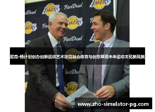 尼克·杨计划创办创新运动艺术项目融合体育与创意展现未来运动文化新风貌