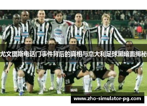 尤文图斯电话门事件背后的真相与意大利足球黑暗面揭秘