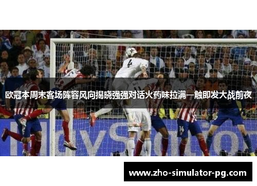 欧冠本周末客场阵容风向揭晓强强对话火药味拉满一触即发大战前夜