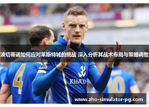 波切蒂诺如何应对莱斯特城的挑战 深入分析其战术布局与策略调整