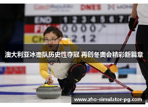 澳大利亚冰壶队历史性夺冠 再创冬奥会精彩新篇章