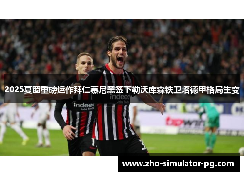 2025夏窗重磅运作拜仁慕尼黑签下勒沃库森铁卫塔德甲格局生变 2025夏窗重磅运作拜仁慕尼黑签下勒沃库森铁卫塔德甲格局生变