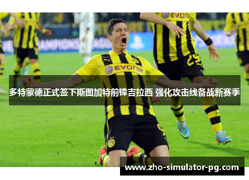 多特蒙德正式签下斯图加特前锋吉拉西 强化攻击线备战新赛季