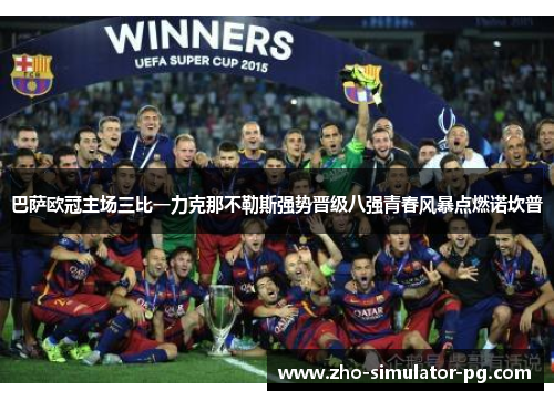 巴萨欧冠主场三比一力克那不勒斯强势晋级八强青春风暴点燃诺坎普