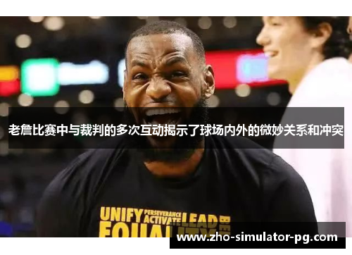 老詹比赛中与裁判的多次互动揭示了球场内外的微妙关系和冲突