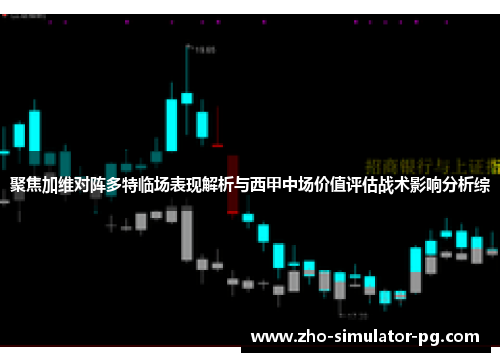 聚焦加维对阵多特临场表现解析与西甲中场价值评估战术影响分析综 聚焦加维对阵多特临场表现解析与西甲中场价值评估战术影响分析综