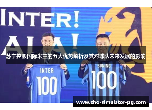 苏宁控股国际米兰的五大优势解析及其对球队未来发展的影响