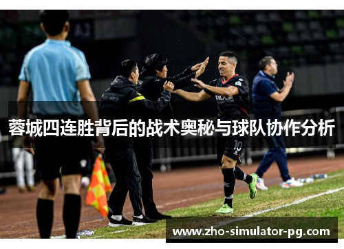 蓉城四连胜背后的战术奥秘与球队协作分析
