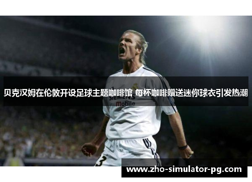 贝克汉姆在伦敦开设足球主题咖啡馆 每杯咖啡赠送迷你球衣引发热潮