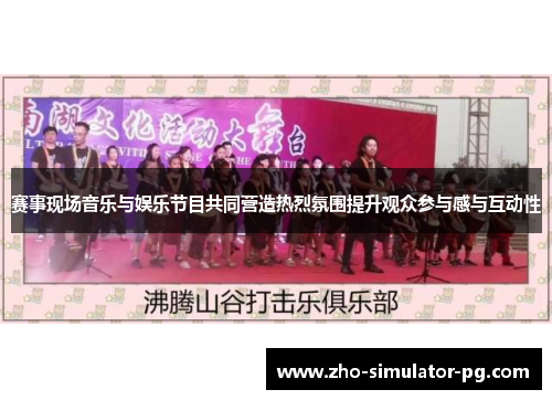 赛事现场音乐与娱乐节目共同营造热烈氛围提升观众参与感与互动性