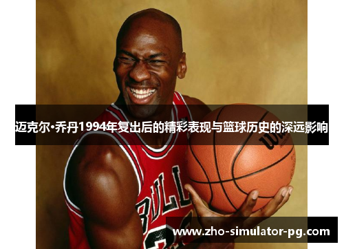 迈克尔·乔丹1994年复出后的精彩表现与篮球历史的深远影响