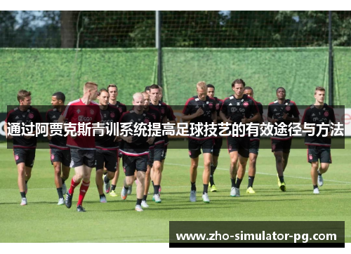 通过阿贾克斯青训系统提高足球技艺的有效途径与方法