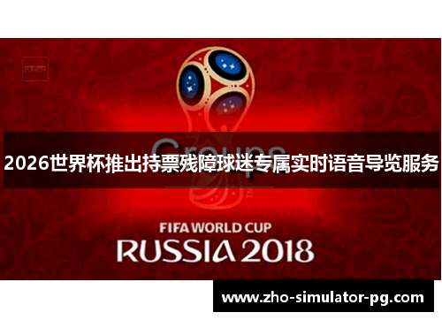 2026世界杯推出持票残障球迷专属实时语音导览服务