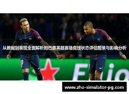 从数据到表现全面解析姆巴佩英超赛场竞技状态评估前景与影响分析