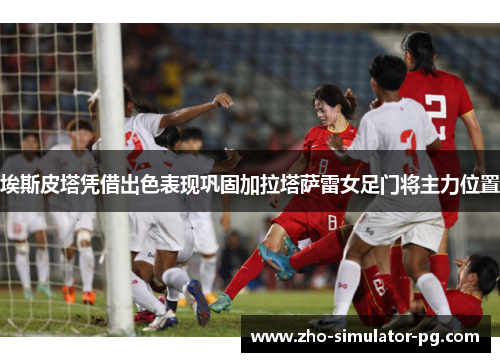 埃斯皮塔凭借出色表现巩固加拉塔萨雷女足门将主力位置