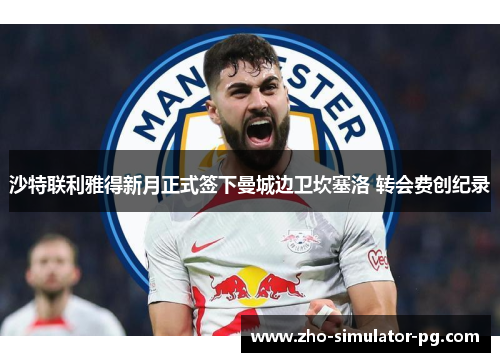 沙特联利雅得新月正式签下曼城边卫坎塞洛 转会费创纪录 沙特联利雅得新月正式签下曼城边卫坎塞洛 转会费创纪录