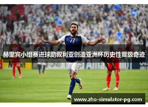 赫里宾小组赛进球助叙利亚创造亚洲杯历史性晋级奇迹 赫里宾小组赛进球助叙利亚创造亚洲杯历史性晋级奇迹