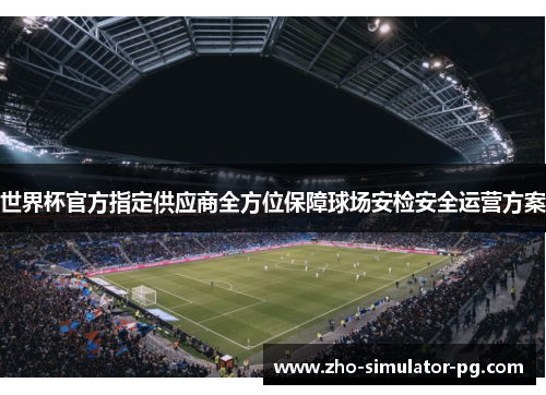 世界杯官方指定供应商全方位保障球场安检安全运营方案