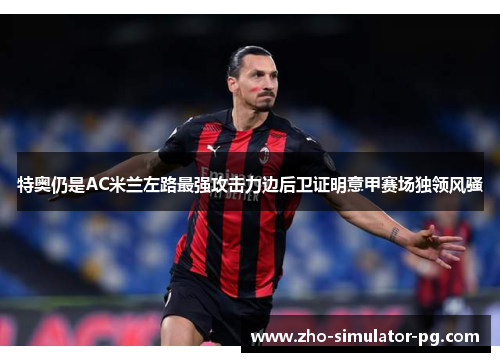 特奥仍是AC米兰左路最强攻击力边后卫证明意甲赛场独领风骚